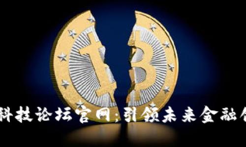 区块链与金融科技论坛官网:引领未来金融创新的数字平台