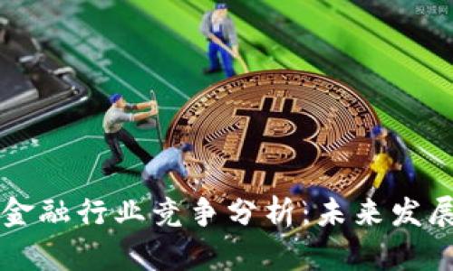 区块链金融行业竞争分析：未来发展与挑战