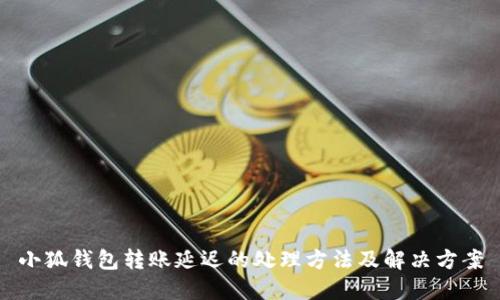 小狐钱包转账延迟的处理方法及解决方案