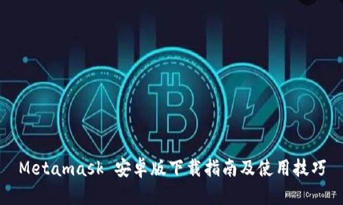 Metamask 安卓版下载指南及使用技巧