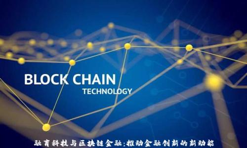 
融育科技与区块链金融：推动金融创新的新动能