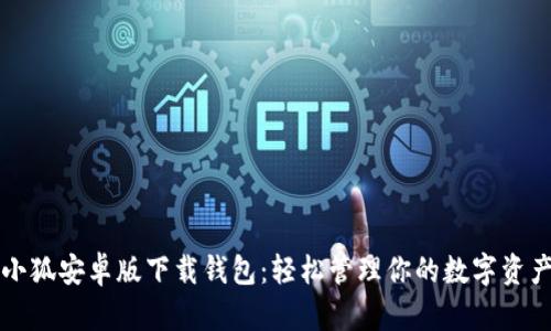 小狐安卓版下载钱包：轻松管理你的数字资产