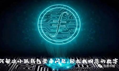  如何解决小狐钱包登录问题，轻松找回您的数字资产