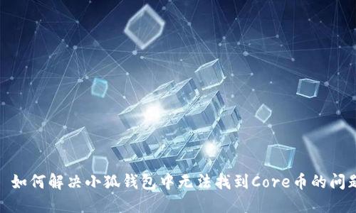 : 如何解决小狐钱包中无法找到Core币的问题