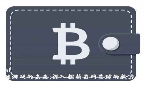 ```xml
区块链游戏的未来：深入探析易网星球的魅力与挑战