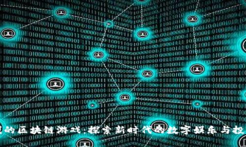 能挣钱的区块链游戏：探索新时代的数字娱乐与投资机会