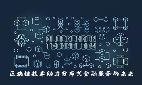 区块链技术助力分布式金融服务的未来
