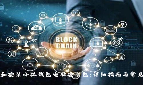 如何下载和安装小狐钱包电脑安装包:详细指南与常见问题解答