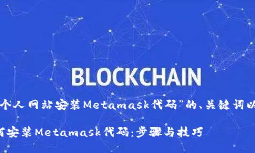 以下是针对“个人网站安装Metamask代码”的、关键词以及内容大纲。

个人网站如何安装Metamask代码：步骤与技巧