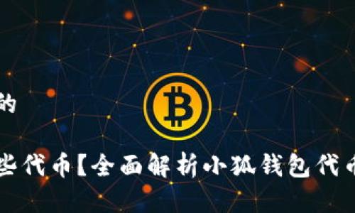 思考一个接近且的

小狐钱包支持哪些代币？全面解析小狐钱包代币种类和使用指南