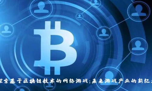 探索基于区块链技术的网络游戏：未来游戏产业的新纪元