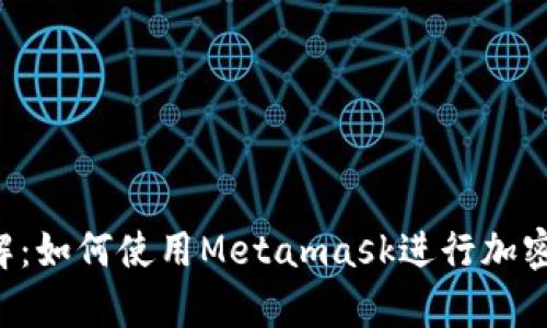 Metamask的功能详解：如何使用Metamask进行加密货币管理和DApp交互