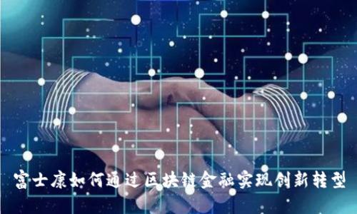 富士康如何通过区块链金融实现创新转型