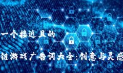 思考一个接近且的区块链游戏广告词大全：创意