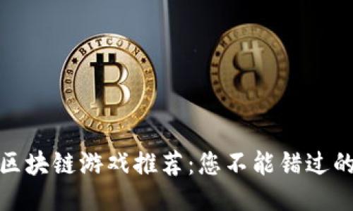 最新热门区块链游戏推荐:您不能错过的十大游戏
