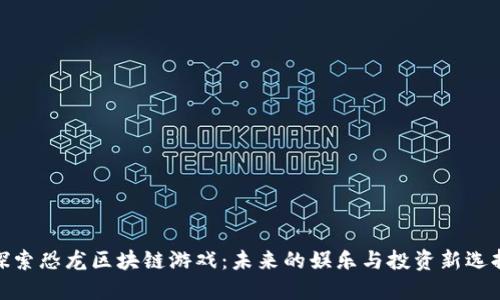 探索恐龙区块链游戏：未来的娱乐与投资新选择