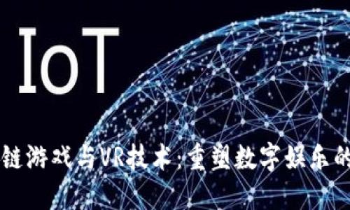 区块链游戏与VR技术:重塑数字娱乐的未来