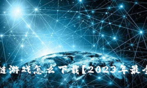 区块链游戏怎么下载？2023年最全攻略