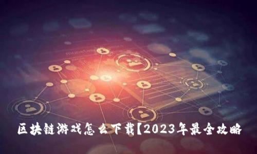区块链游戏怎么下载?2023年最全攻略