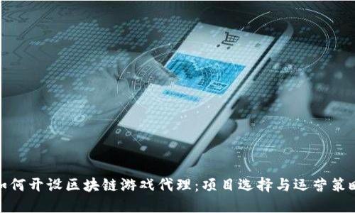 如何开设区块链游戏代理：项目选择与运营策略