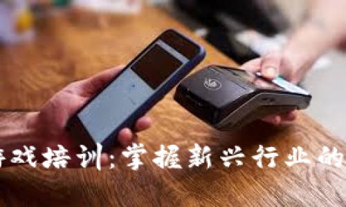 区块链游戏培训:掌握新兴行业的关键技能