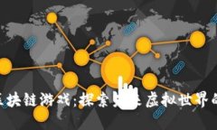 360区块链游戏：探索未来虚拟世界的机遇