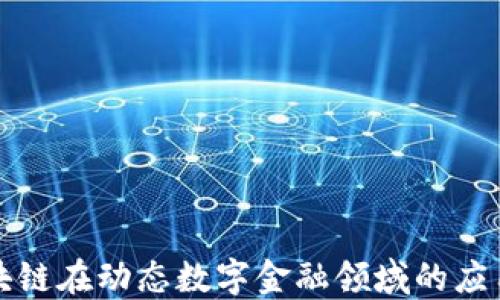 
深入探讨区块链在动态数字金融领域的应用与未来趋势