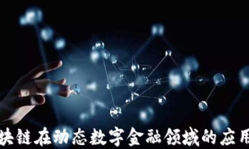 
深入探讨区块链在动态数字金融领域的应用与未来趋势