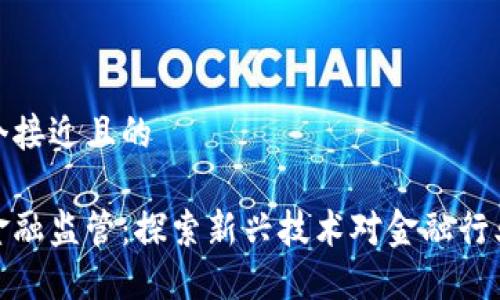 思考一个接近且的

区块链金融监管：探索新兴技术对金融行业的影响