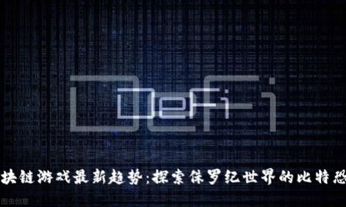 区块链游戏最新趋势：探索侏罗纪世界的比特恐龙