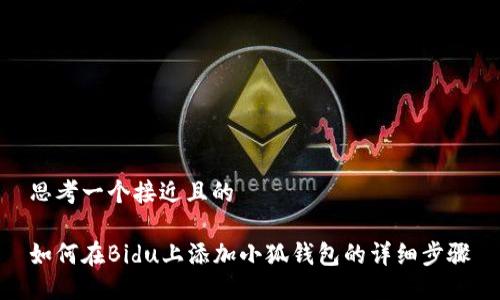 思考一个接近且的

如何在Bidu上添加小狐钱包的详细步骤