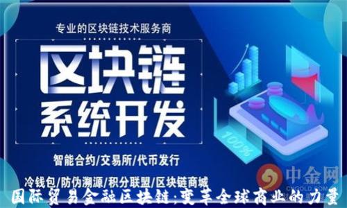 
国际贸易金融区块链：变革全球商业的力量
