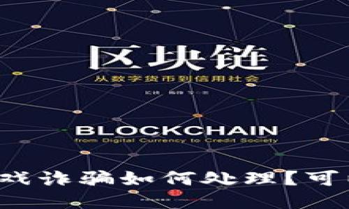 区块链游戏诈骗如何处理？可以报案吗？