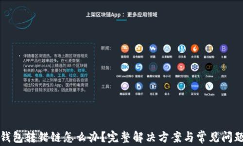 
小狐钱包转错链怎么办？完整解决方案与常见问题解析