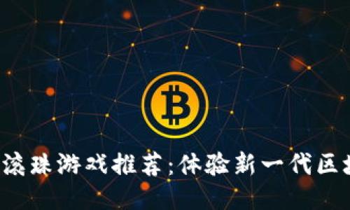  区块链滚珠游戏推荐：体验新一代区块链娱乐