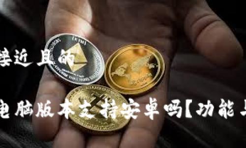 思考一个接近且的  

小狐钱包电脑版本支持安卓吗？功能与使用指南