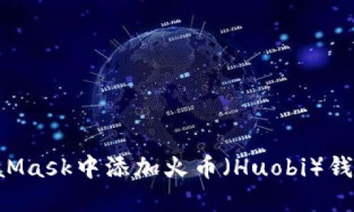 如何在MetaMask中添加火币（Huobi）钱包：完整指南