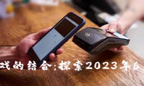 区块链与游戏的结合：探索2023年6月1日新趋势