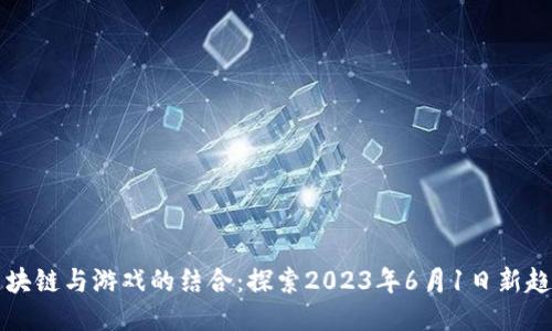 区块链与游戏的结合：探索2023年6月1日新趋势