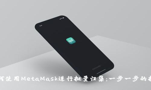 如何使用MetaMask进行批量归集：一步一步的指南