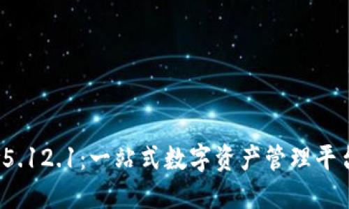 小狐钱包v5.12.1：一站式数字资产管理平台全面评测