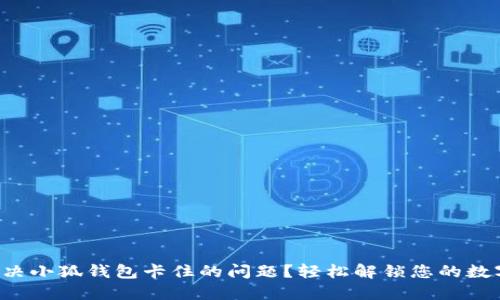 如何解决小狐钱包卡住的问题？轻松解锁您的数字钱包！