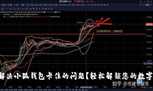 如何解决小狐钱包卡住的问题？轻松解锁您的数字钱包！