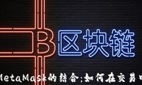 
火币链与MetaMask的结合：如何在交易中提升效率