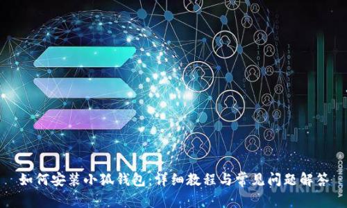 如何安装小狐钱包：详细教程与常见问题解答