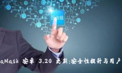 MetaMask 安卓 3.20 更新：安全性提升与用户体验