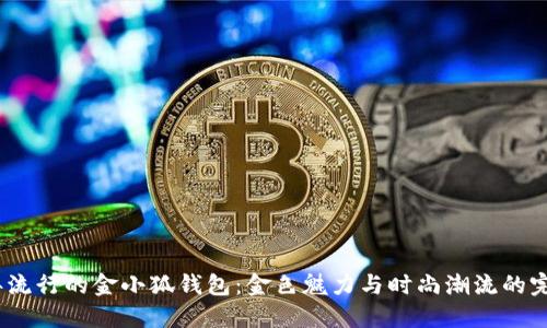 2023年流行的金小狐钱包：金色魅力与时尚潮流的完美结合