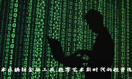 艺术区块链金融工具：数字艺术新时代的投资选择