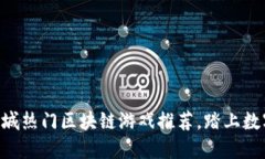 2023年58同城热门区块链游戏推荐，踏上数字娱乐