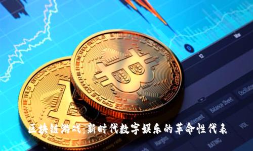 区块链游戏：新时代数字娱乐的革命性代表